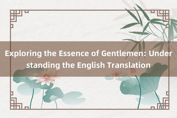 Exploring the Essence of Gentlemen: Understanding the English Translation