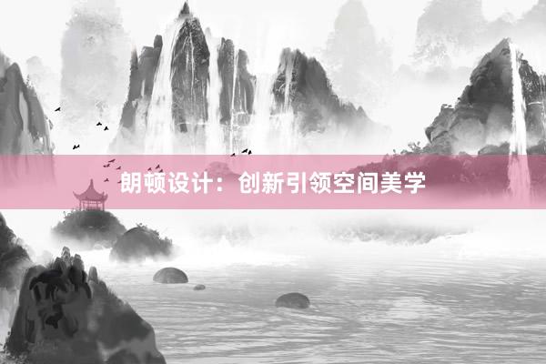 朗顿设计：创新引领空间美学