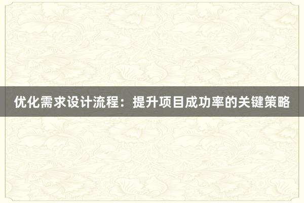 优化需求设计流程：提升项目成功率的关键策略