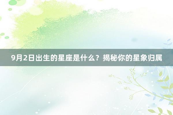 9月2日出生的星座是什么？揭秘你的星象归属