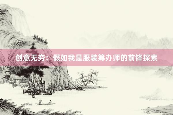 创意无穷：假如我是服装筹办师的前锋探索