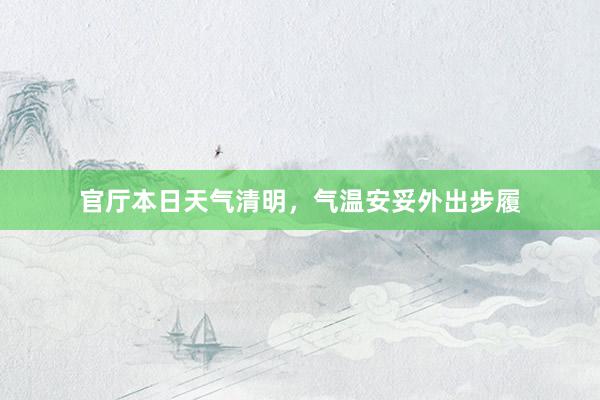 官厅本日天气清明，气温安妥外出步履